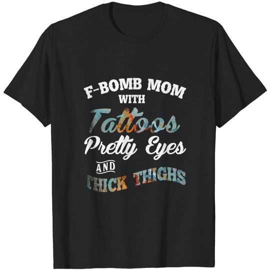 F-Bomb Mom With Tattoos Pretty Eyes And Thick Thighs - F Bomb Mom - T-Shirt