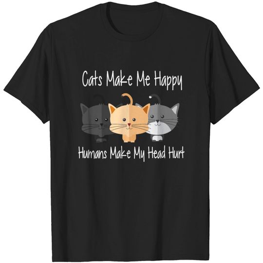 Cats make me happy humans make my head hurt T-shirt
