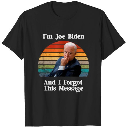 I'm Joe Biden And I Forgot This Message Political T-Shirt