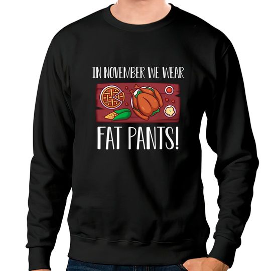 In November we wear fat pants Happy Thanksgiving Day with Turkey Pumpkin Pie for Feast Lovers - Thanksgiving Dinner Family - Sweatshirts