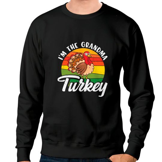 I’m the grandma turkey Thanksgiving day gift for all the grandma on the planet - Im The Grandma Turkey - Sweatshirts