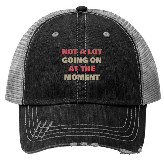 Not A Lot Going On At The Moment Trucker Hats
