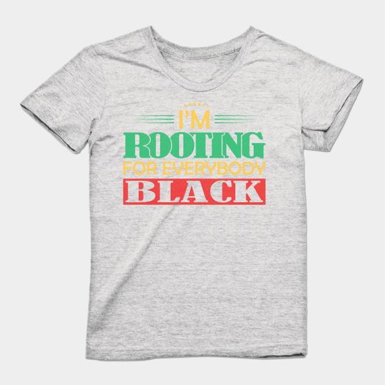 I'm Rooting for Everybody Black - Black Pride - T-Shirt