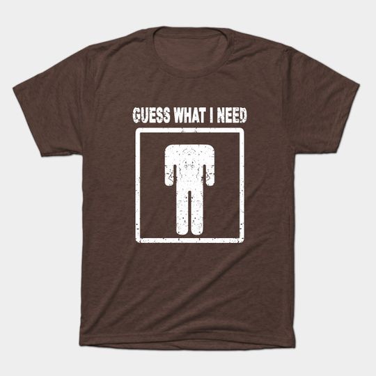 Funny Guess What I Need - Guess What I Need - T-Shirt