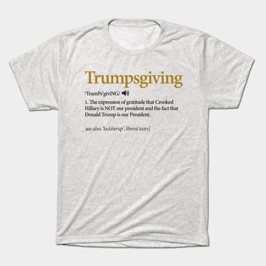 Trump Shirt. Funny Thanksgiving Shirt Politics Turkey Dinner - Thanksgiving Day - T-Shirt