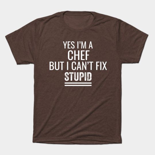 Yes I'M A Chef But I Can't Fix Stupid - Chefs - T-Shirt