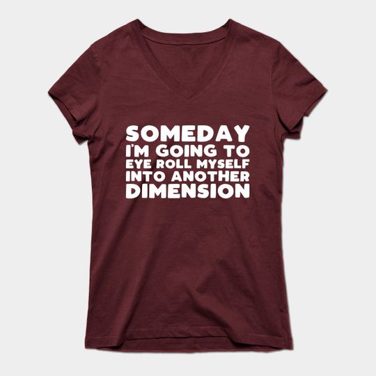 Someday i'm going to eye roll myself into another dimension - Funny Slogans - T-Shirt