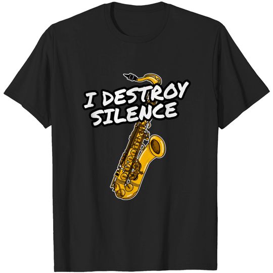I Destroy Silence Saxophone Player Saxophonist Musician - I Destroy Silence - T-Shirt