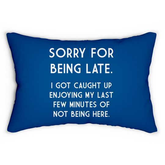 SORRY FOR BEING LATE. I GOT CAUGHT UP ENJOYING MY LAST FEW MINUYES O NOT BEING HERE - Funny Saying - Lumbar Pillows