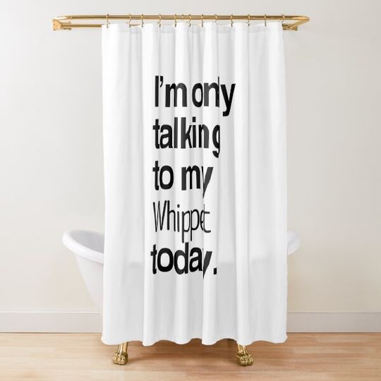 I'm Only Talking To My Whippet Shower Curtain