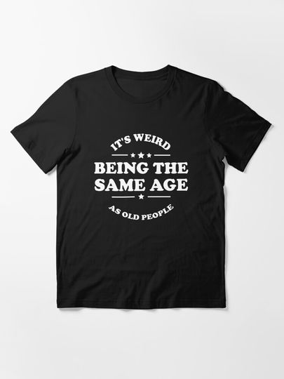 It's Weird Being The Same Age As Old People | Essential T-Shirt 