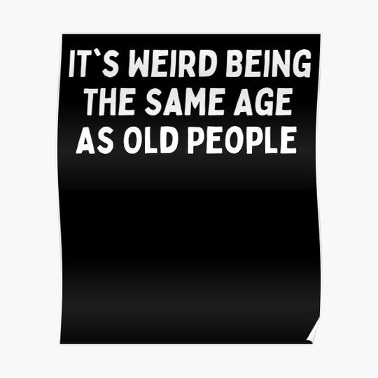 IT'S WEIRD BEING THE SAME AGE AS OLD PEOPLE Premium Matte Vertical Poster