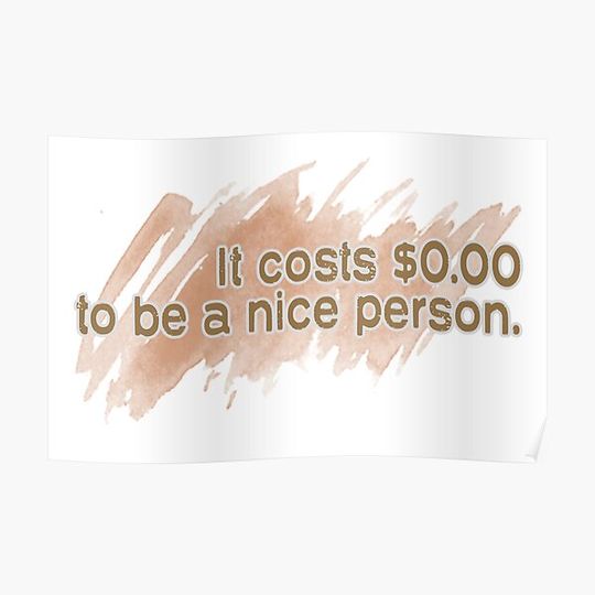 It costs $0.00 to be a NICE PERSON | Life Quotes Premium Matte Vertical Poster