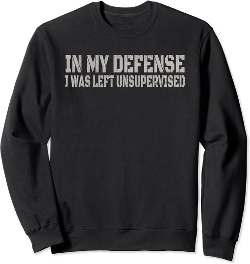 In My Defense I Was Left Unsupervised Sweatshirt Funny Men Women