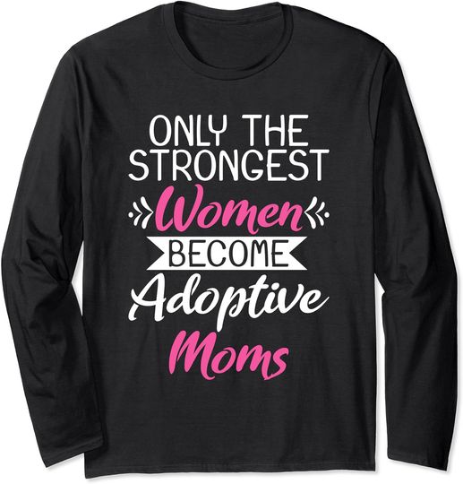 The Strongest Women Become Adoptive Moms Long Sleeve T-Shirt