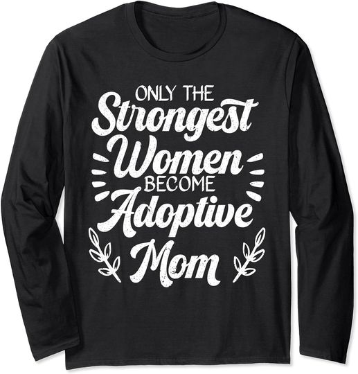 Only The Strongest Women Become Adoptive Moms Adoption Long Sleeve T-Shirt