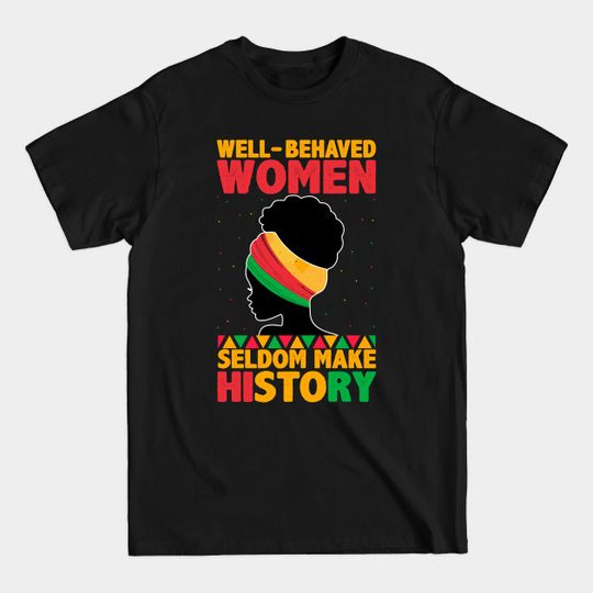 Well Behaved Women Seldom Make History - Black History Month - Black History Month Gift - T-Shirt