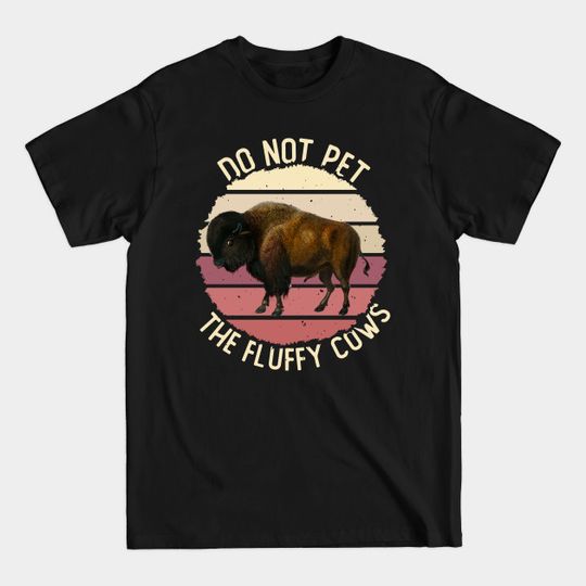 Do Not Pet the Fluffy Cows, Wyoming American Bison Buffalo - Do Not Pet The Fluffy Cows - T-Shirt