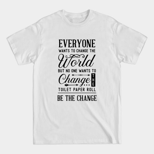 Bathroom Series: Everyone Wants to Change the World but No One Wants to Change the Toilet Paper Roll - Bathroom - T-Shirt