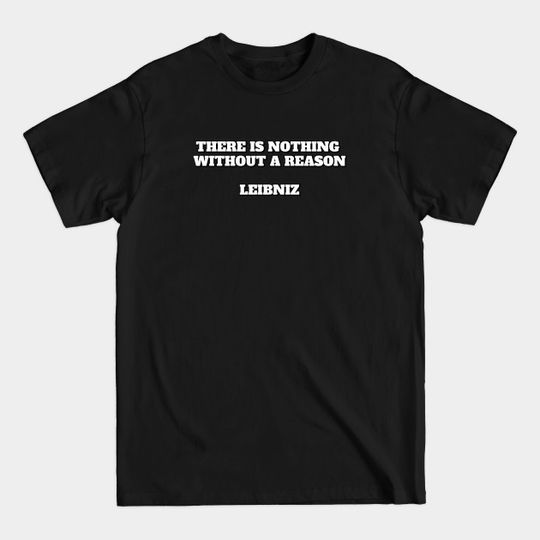 There is nothing without a reason - Leibniz quote - Philosophy Quotes - T-Shirt