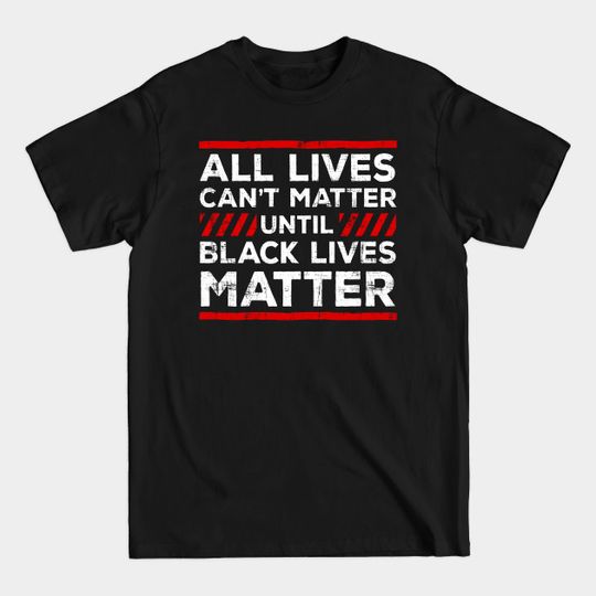 All Lives Can't Matter Until Black Lives Matter - Blm - T-Shirt