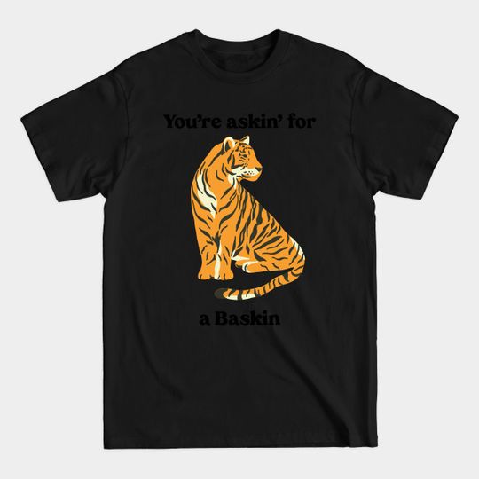 You’re Askin’ For a Baskin - Tiger King - T-Shirt