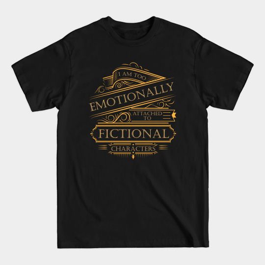 I am too emotionally attached to fictional - Emotionally - T-Shirt