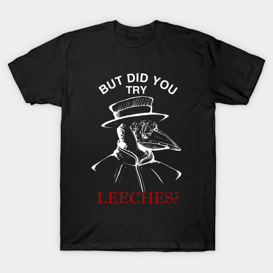 But did you try leeches? - Plague Doctor - T-Shirt