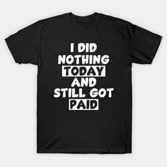 I did nothing today and still got paid - white - Job - T-Shirt