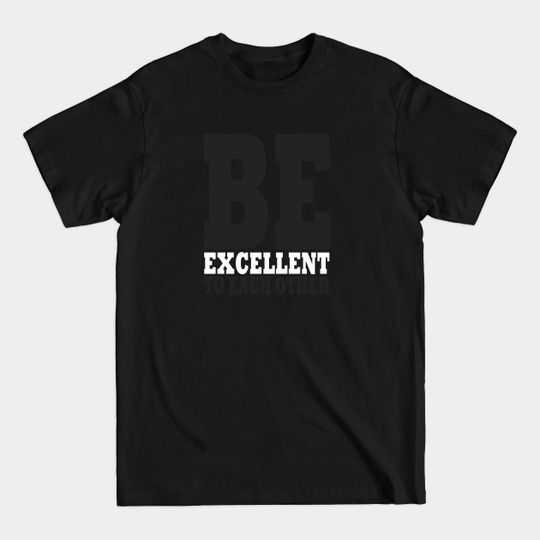 Be Excellent To Each Other, Be nice, All lives matter - Be Excellent To Each Other - T-Shirt