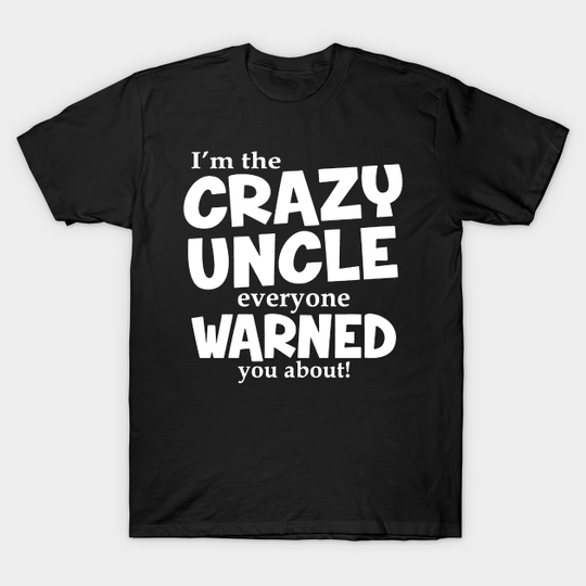 I'm The Crazy Uncle Everyone Warned You About - Uncle - T-Shirt