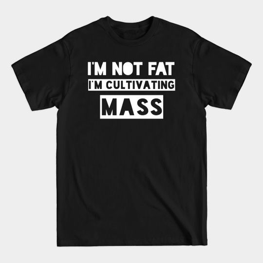 I'm Not Fat, I'm Cultivating Mass. - Always Sunny - T-Shirt