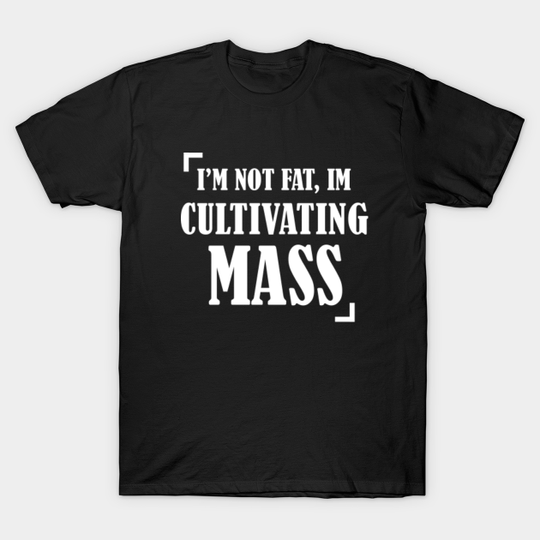 I'm not FAT, I'm cultivating MASS - Im Not Fat Im Cultivating Mass - T-Shirt