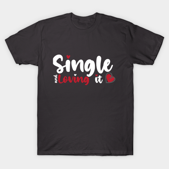 Single and Loving it funny Valentines Day shirt for lovers - Funny Valentines Day - T-Shirt