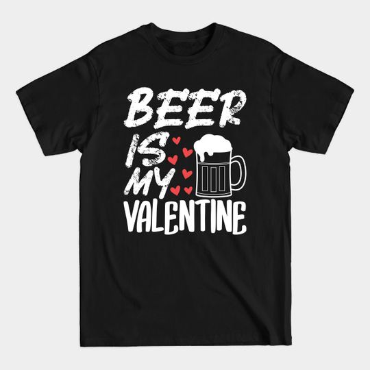 Beer is my Valentine - Funny Valentines Day Gift! - Funny Valentines Day - T-Shirt