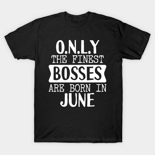 Only The Finest Bosses Are Born In June - Bosses - T-Shirt