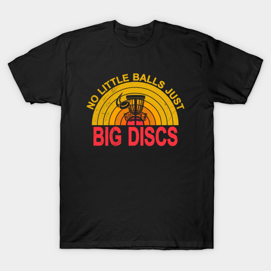 No Little Balls Just Big Discs Golf - No Little Balls Just Big Discs - T-Shirt