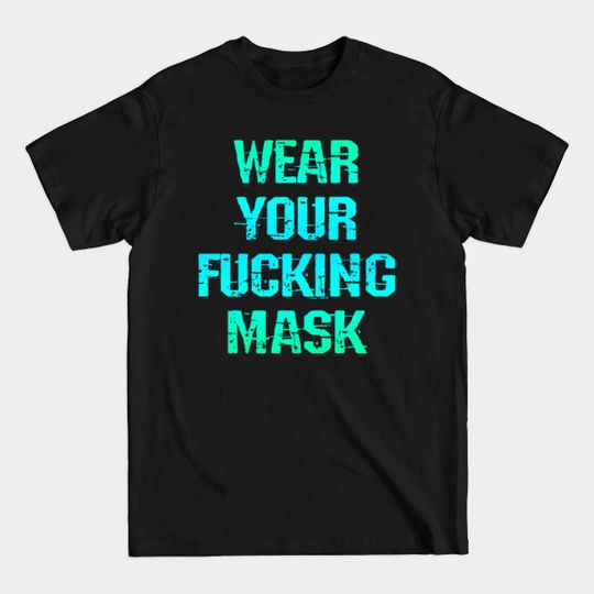 Wear Your Fucking Face Mask. Masks Save T-Shirts