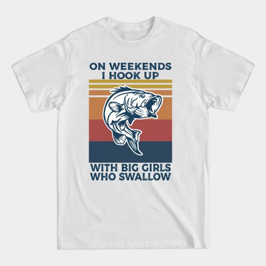 on weekends i hook up with big girls who swallow - On Weekends I Hook Up With Big Girls - T-Shirt