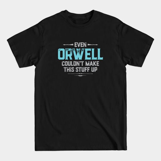 Even Orwell couldn't make this stuff up - Political - T-Shirt