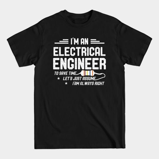 Electrical Engineer Funny Let's Just Assume I'm Always Right - Electrical Engineering - T-Shirt