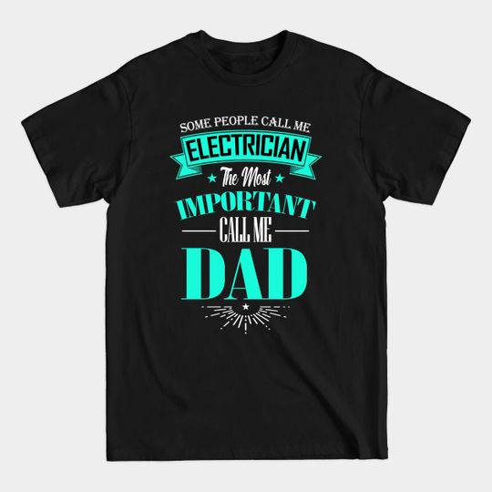 Some People Call me Electrician The Most Important Call me Dad - Electrician - T-Shirt