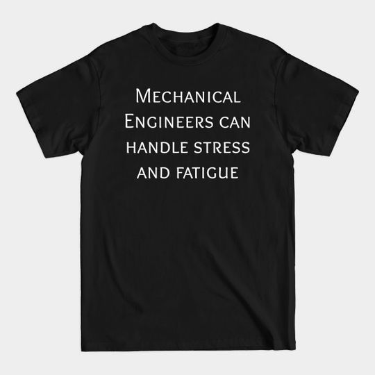 Mechanical engineers can handle stress and fatigue - Mechanical Engineers - T-Shirt