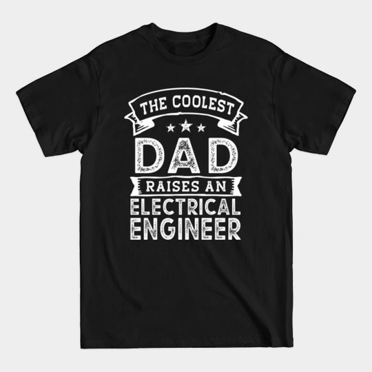 The Coolest Dad Raises Electrical Engineer | Funny Father's Day - Electrical Engineering - T-Shirt
