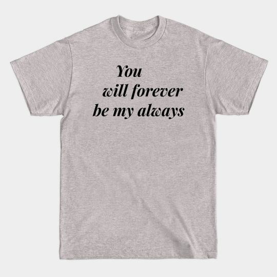 you will forever be my always - You Will Forever Be My Always - T-Shirt