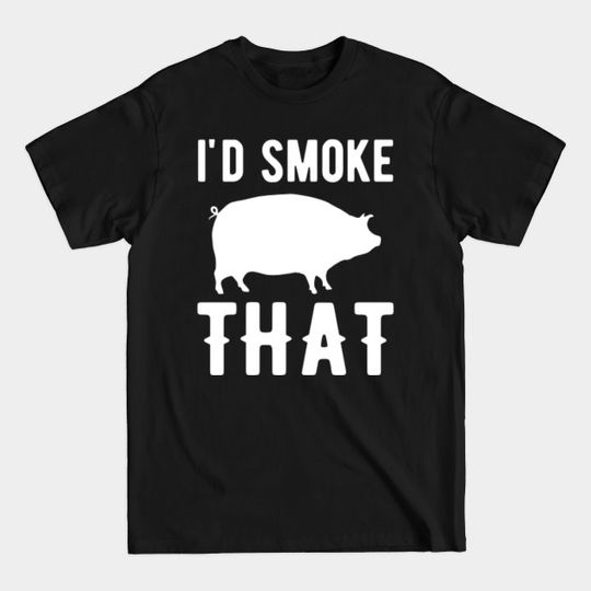 I'd smoke that grilling BBQ - Grilling - T-Shirt