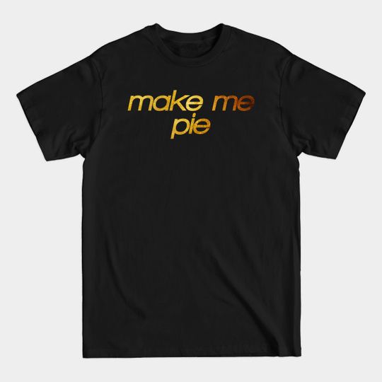 Make me pie! I'm hungry! Trendy foodie - Pastry - T-Shirt