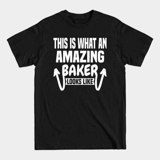 This Is What An Amazing Baker Looks Like - Baker - T-Shirt