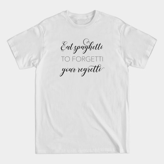 Eat Spaghetti to forgetti your regretti - Food Lover - T-Shirt