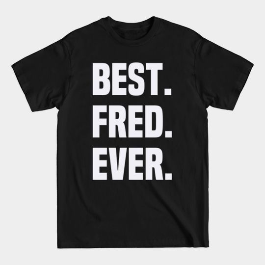 BEST FRED EVER ,FRED NAME - Name - T-Shirt